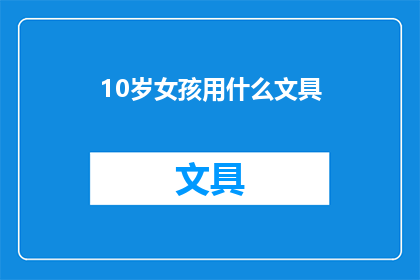10岁女孩用什么文具(10岁女孩适合使用哪些文具？)