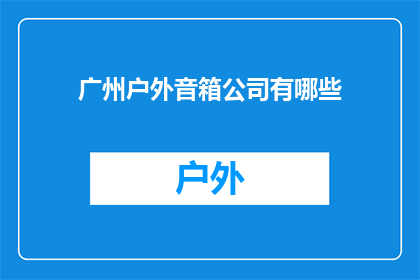 广州户外音箱公司有哪些(广州户外音箱公司有哪些？)