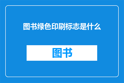 图书绿色印刷标志是什么(图书绿色印刷标志是什么？)