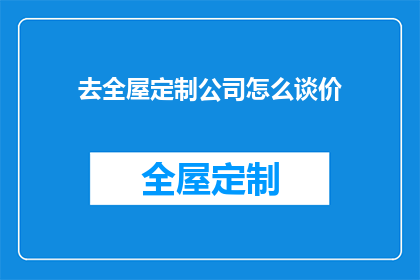 去全屋定制公司怎么谈价(如何与全屋定制公司谈判价格？)