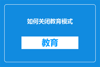 如何关闭教育模式(如何有效关闭教育模式？)
