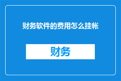 财务软件的费用怎么挂帐(如何正确处理财务软件费用的挂账问题？)