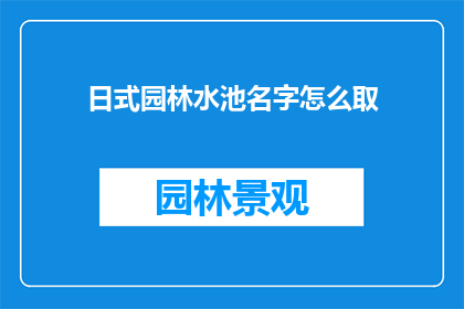 日式园林水池名字怎么取(如何为日式园林中的水池命名？)