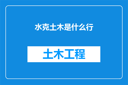 水克土木是什么行(水克土木是什么行？这一疑问句类型的长标题，旨在吸引读者的好奇心，引发他们对水克土木这一概念或领域的兴趣在润色过程中，我们可以通过添加一些形容词副词或修饰语来丰富标题的内容，使其更具吸引力和表现力例如，可以将其改写为：探究水克土木：一个引人入胜的行业？或者揭秘水克土木：一个充满神秘色彩的行业？这样的标题不仅能够引起读者的好奇心，还能够激发他们进一步了解和探索水克土木这个领域的欲望)