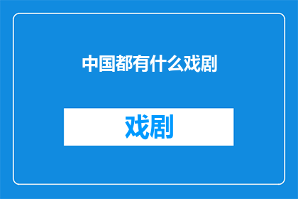中国都有什么戏剧(中国戏剧的丰富多样性：探索中国各地的戏剧艺术)