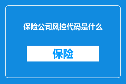 保险公司风控代码是什么(保险公司风控代码是什么？)