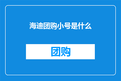 海迪团购小号是什么(海迪团购小号是什么？)