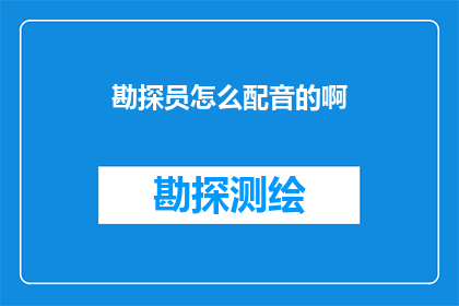 勘探员怎么配音的啊(勘探员是如何进行声音演绎的？)
