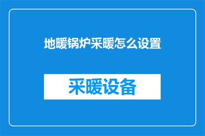 地暖锅炉采暖怎么设置(如何正确设置地暖锅炉以实现最佳采暖效果？)