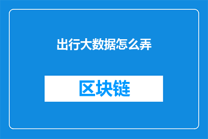 出行大数据怎么弄(如何高效处理出行大数据？)