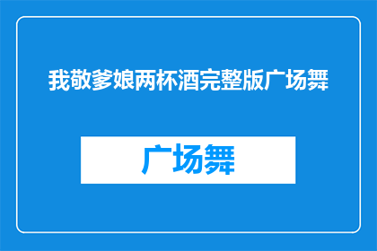 我敬爹娘两杯酒完整版广场舞(我敬爹娘两杯酒广场舞完整版，是否值得一试？)