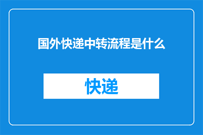 国外快递中转流程是什么(国外快递中转流程的奥秘：您了解其复杂性吗？)