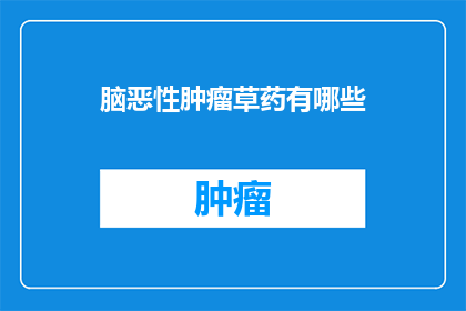 脑恶性肿瘤草药有哪些(脑恶性肿瘤的草药治疗有哪些？)