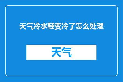 天气冷水鞋变冷了怎么处理(天气变冷，如何应对冷水鞋的不适感？)