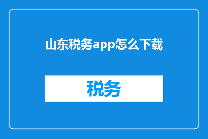 山东税务app怎么下载(如何下载山东税务应用程序？)