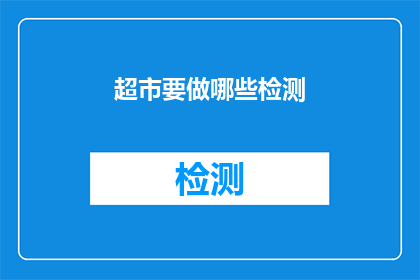 超市要做哪些检测(超市在运营过程中应实施哪些关键检测以确保消费者安全？)