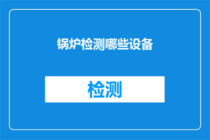 锅炉检测哪些设备(锅炉检测中应涵盖哪些关键设备？)