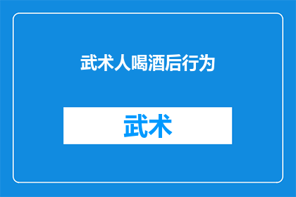 武术人喝酒后行为(武术界人士在酒精影响下的行为模式是什么？)