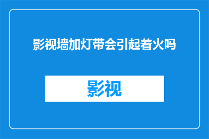 影视墙加灯带会引起着火吗(影视墙安装灯带是否会导致火灾风险？)