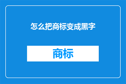 怎么把商标变成黑字(如何将商标转化为醒目的黑色文字？)