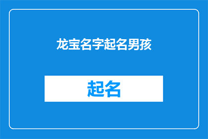 龙宝名字起名男孩(如何为一个男孩起名，既体现其独特性又富有深意？)