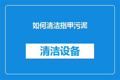 如何清洁指甲污泥(如何有效清除指甲上的污垢和污泥？)