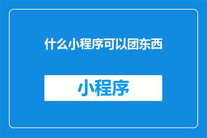 什么小程序可以团东西(您知道哪些小程序可以团购商品吗？)