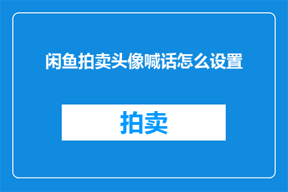闲鱼拍卖头像喊话怎么设置(如何设置闲鱼拍卖头像以吸引买家？)