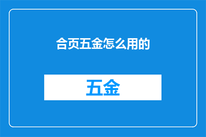 合页五金怎么用的(如何正确使用合页五金？)