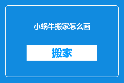 小蜗牛搬家怎么画(如何描绘小蜗牛搬家的生动场景？)