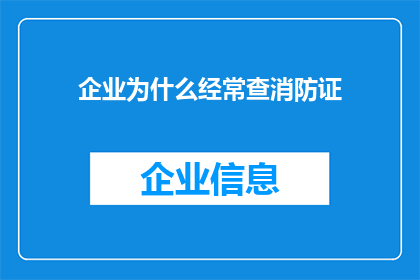 企业为什么经常查消防证(企业为何频繁审查消防证书？)