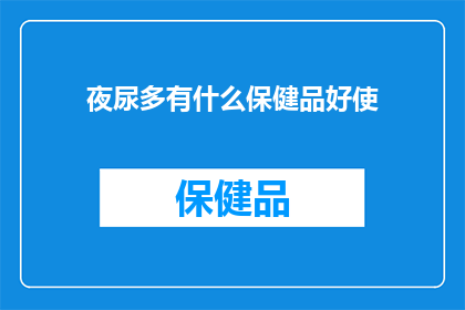 夜尿多有什么保健品好使(夜尿频繁困扰？探索适合的保健品以缓解夜间尿频问题)