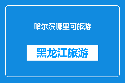 哈尔滨哪里可旅游(哈尔滨旅游目的地推荐：探索这座城市的迷人景点)