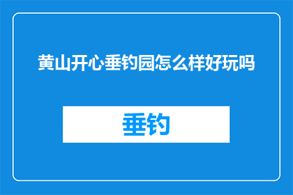 黄山开心垂钓园怎么样好玩吗(黄山开心垂钓园：一个令人愉悦的钓鱼胜地，值得一游吗？)
