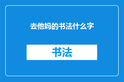 去他妈的书法什么字(书法艺术的魅力与挑战：去他妈的，究竟什么是真正的书法？)