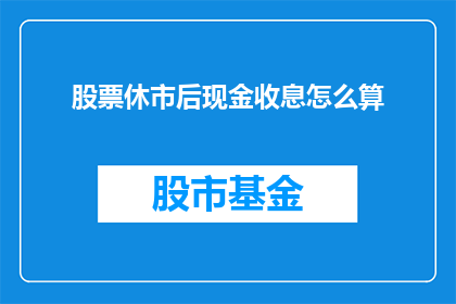 股票休市后现金收息怎么算(股票休市后如何计算现金收息？)