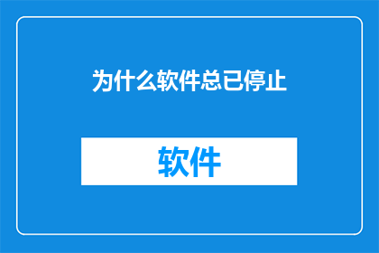 为什么软件总已停止(为何软件总已停止？探索背后的原因与解决方案)