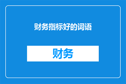 财务指标好的词语(财务指标表现出色的企业，其财务健康状况如何？)