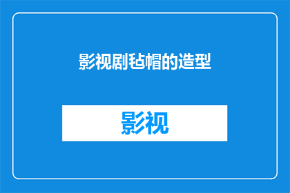 影视剧毡帽的造型(影视剧中毡帽造型的演变与意义探究)