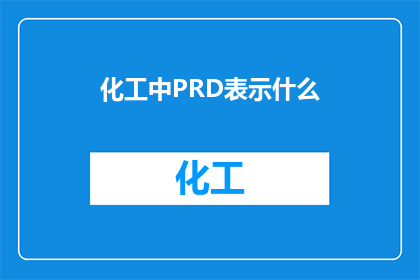 化工中PRD表示什么(在化工领域，PRD究竟代表什么？)