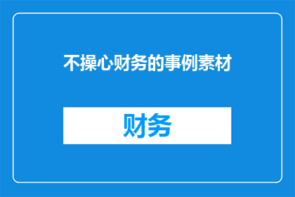 不操心财务的事例素材(为何人们不关心财务问题？探究不操心财务的事例素材)