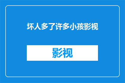 坏人多了许多小孩影视(为何当前社会中，儿童遭遇的坏人数量显著增加？)