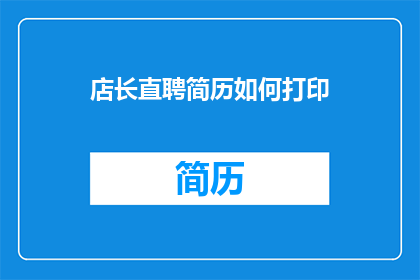 店长直聘简历如何打印(如何优化店长直聘简历打印效果？)
