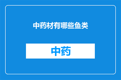 中药材有哪些鱼类(中药材中究竟包含哪些鱼类？)