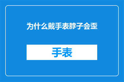 为什么戴手表脖子会歪(为什么戴手表时脖子会歪斜？)